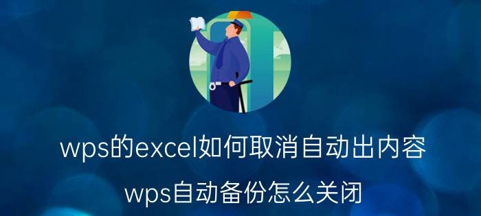 wps的excel如何取消自动出内容 wps自动备份怎么关闭？